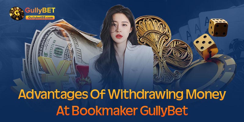 Advantages of withdrawing money at bookmaker GullyBet
