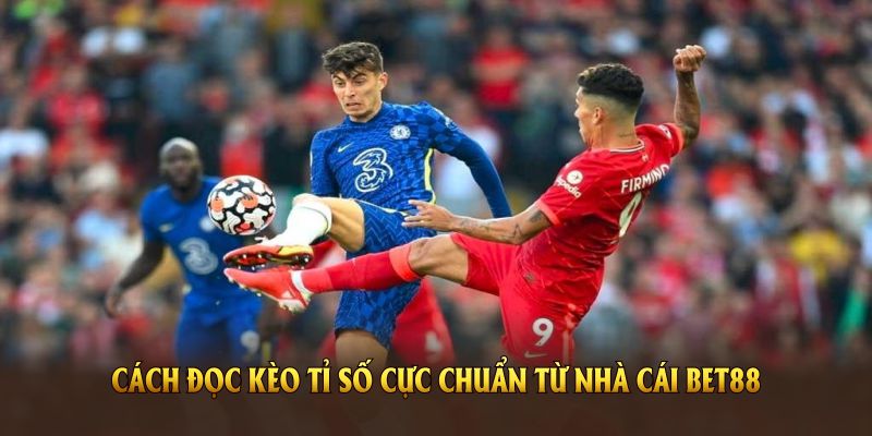 Cách đọc kèo tỉ số cực chuẩn từ nhà cái BET88