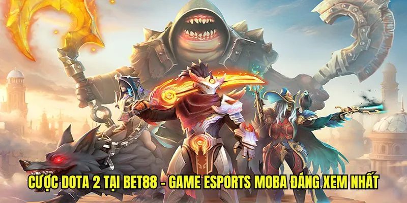 Cược Dota 2 Tại Bet88 - Game Esports MOBA Đáng Xem Nhất