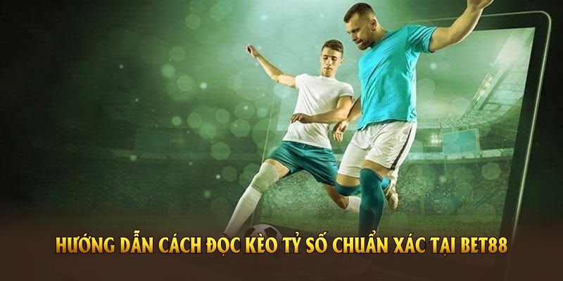 Hướng dẫn cách đọc kèo tỷ số chuẩn xác tại Bet88