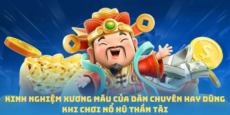 Kinh nghiệm xương máu của dân chuyên hay dùng khi chơi Nổ Hũ Thần Tài