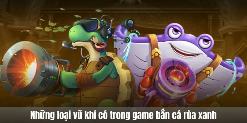Những loại vũ khí có trong game bắn cá rùa xanh