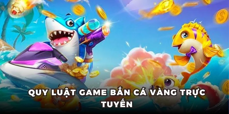 Quy luật game bắn cá vàng trực tuyến