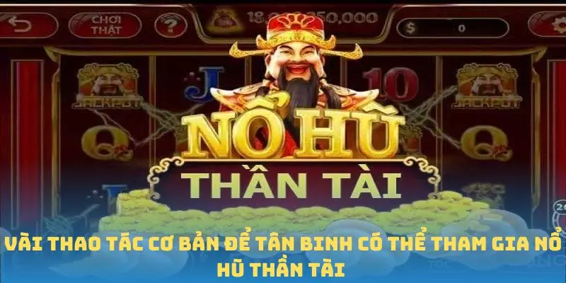 Vài thao tác cơ bản để tân binh có thể tham gia Nổ Hũ Thần Tài